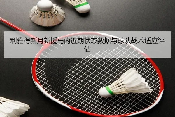 利雅得新月新援马内近期状态数据与球队战术适应评估